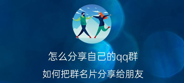 怎么分享自己的qq群 如何把群名片分享给朋友？